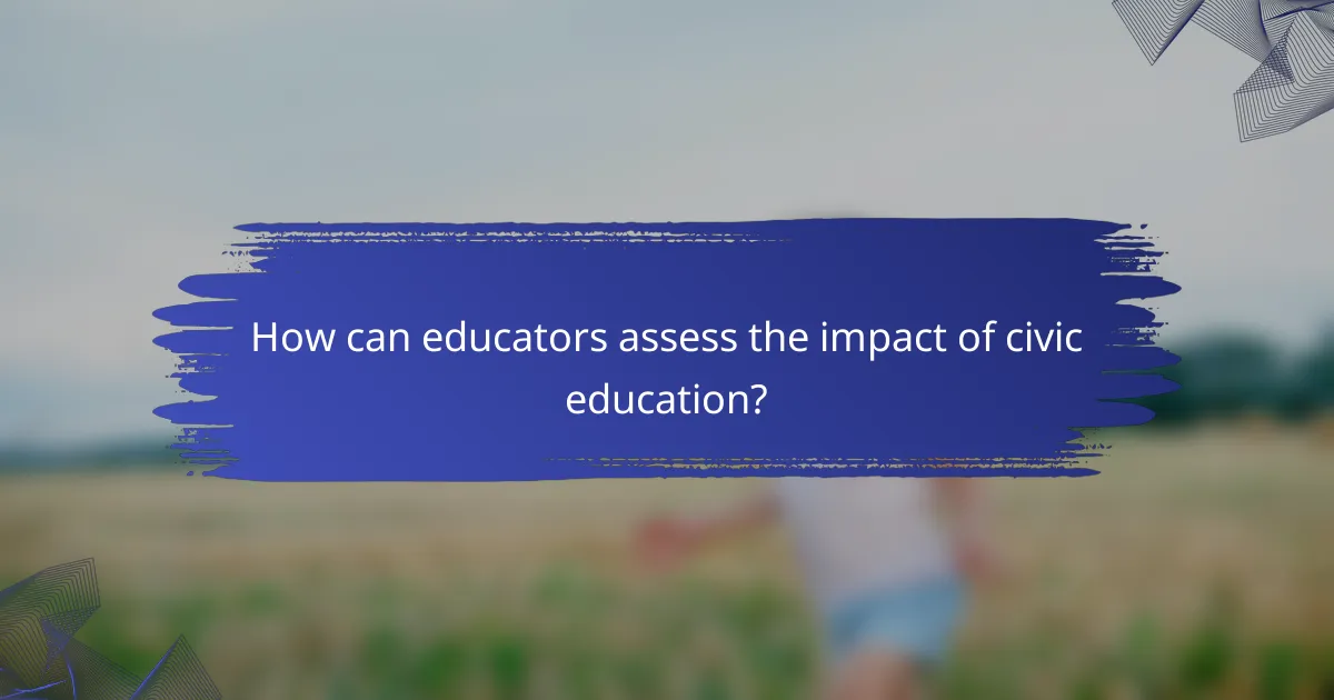 How can educators assess the impact of civic education?