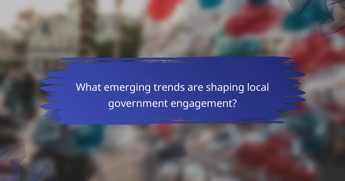 What emerging trends are shaping local government engagement?