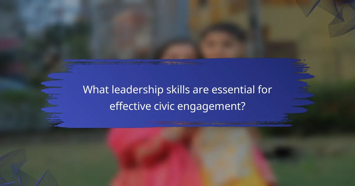 What leadership skills are essential for effective civic engagement?