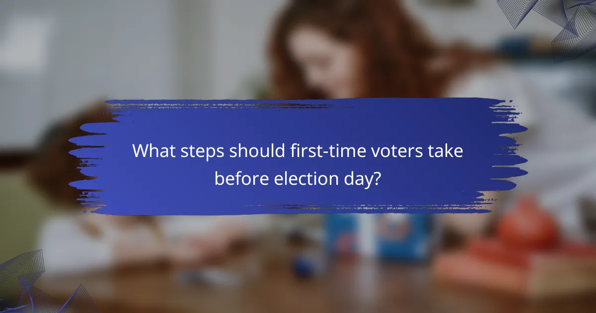 What steps should first-time voters take before election day?